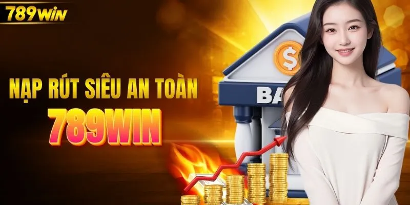 Nạp rút tiền 789WIN qua các kênh siêu an toàn